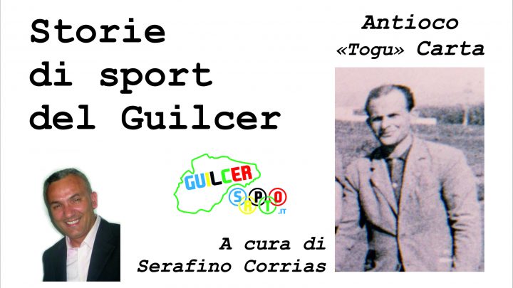 STORIE DI SPORT DEL GUILCER: TOGU CARTA “L’OPERAIO DEL PALLONE” CHE HA DATO IL CUORE PER IL “SUO” GHILARZA